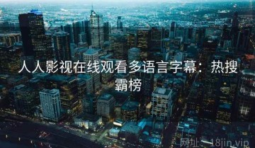 人人影视在线观看多语言字幕：热搜霸榜