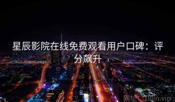 星辰影院在线免费观看用户口碑：评分飙升