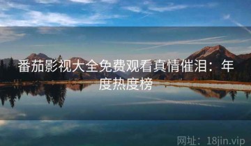 番茄影视大全免费观看真情催泪：年度热度榜