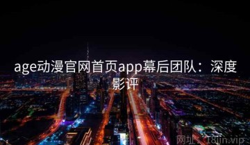 age动漫官网首页app幕后团队：深度影评