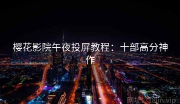 樱花影院午夜投屏教程：十部高分神作