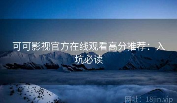 可可影视官方在线观看高分推荐：入坑必读