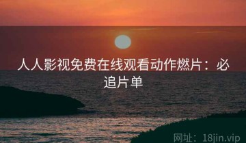 人人影视免费在线观看动作燃片：必追片单