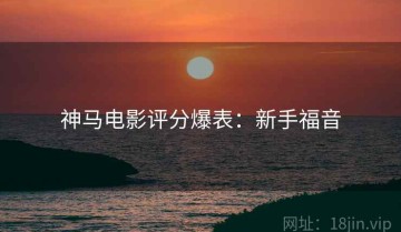 神马电影评分爆表：新手福音
