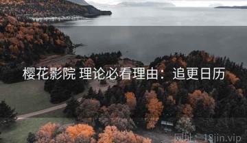 樱花影院 理论必看理由：追更日历
