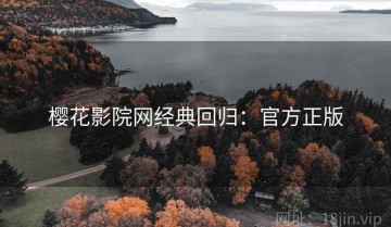 樱花影院网经典回归：官方正版