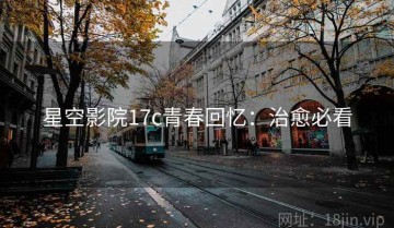 星空影院17c青春回忆：治愈必看