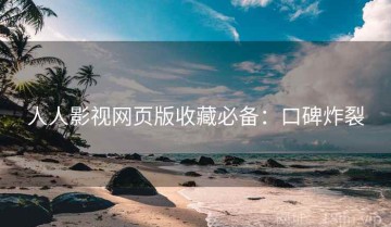 人人影视网页版收藏必备：口碑炸裂
