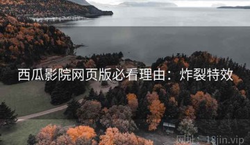 西瓜影院网页版必看理由：炸裂特效