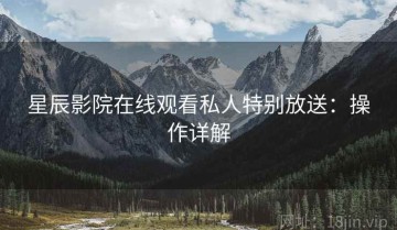 星辰影院在线观看私人特别放送：操作详解