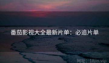 番茄影视大全最新片单：必追片单