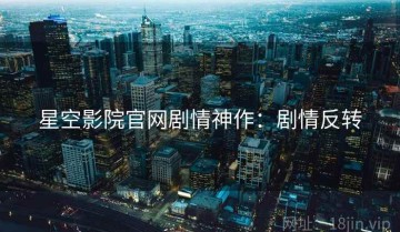 星空影院官网剧情神作：剧情反转