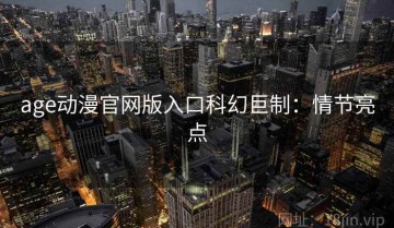 age动漫官网版入口科幻巨制：情节亮点