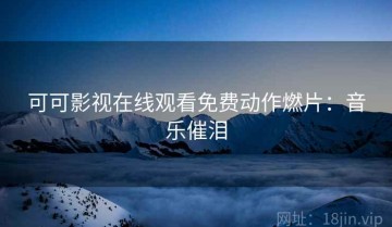 可可影视在线观看免费动作燃片：音乐催泪