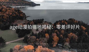 age动漫拍摄地揭秘：零差评好片