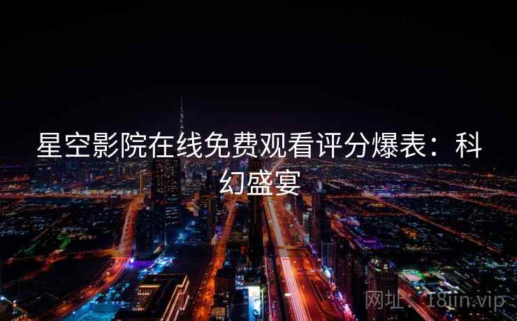 星空影院在线免费观看评分爆表：科幻盛宴