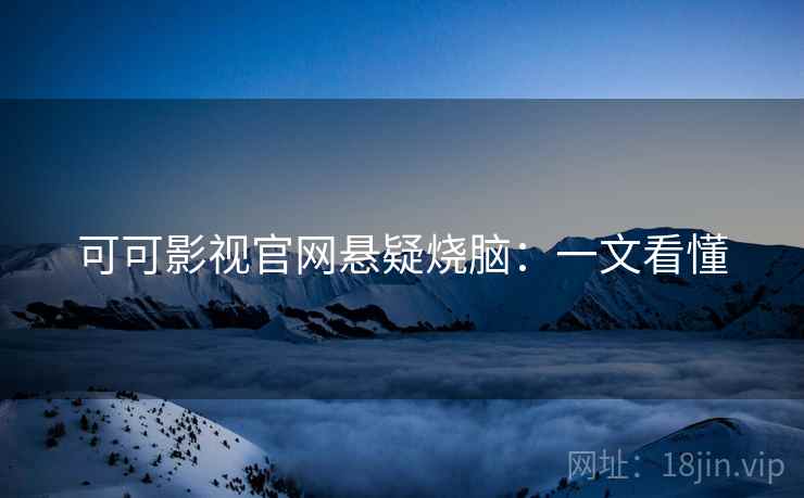 可可影视官网悬疑烧脑：一文看懂