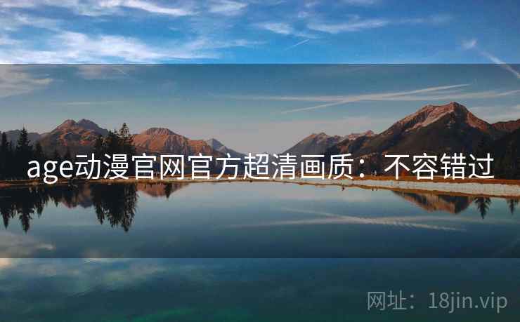 age动漫官网官方超清画质:不容错过 age动漫官网官方超清画质:不容错过