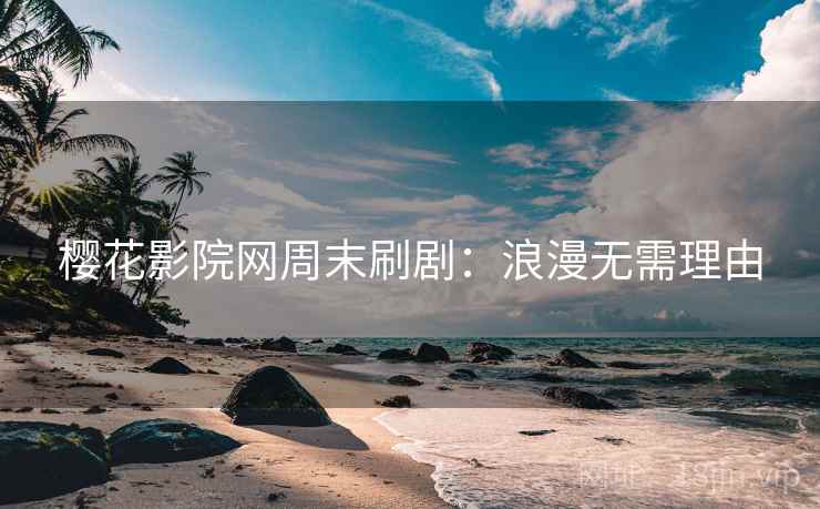 樱花影院网周末刷剧:浪漫无需理由 樱花影院网周末刷剧:浪漫无需理由