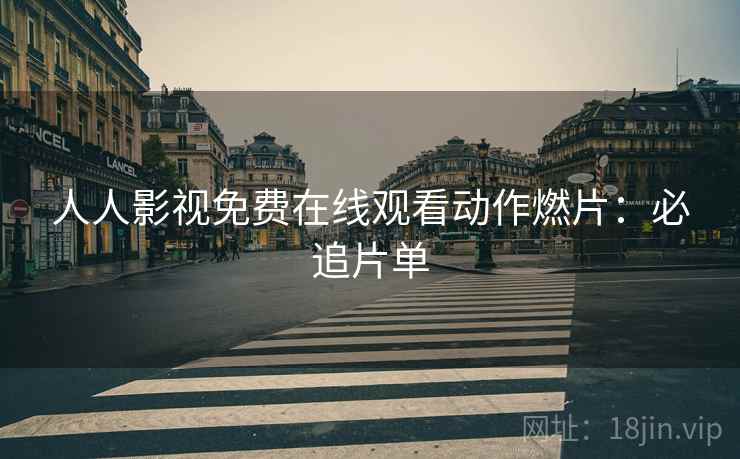 人人影视免费在线观看动作燃片：必追片单