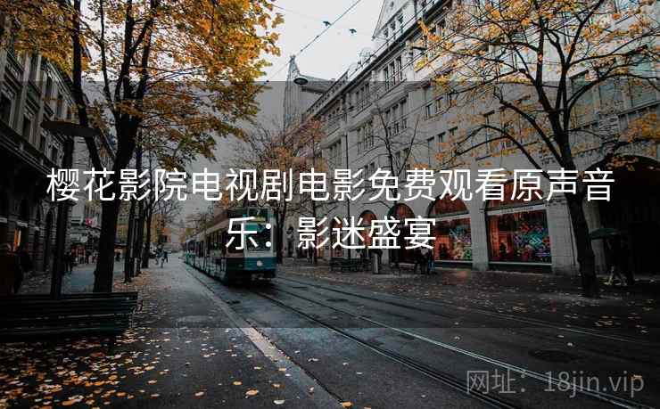 樱花影院电视剧电影免费观看原声音乐：影迷盛宴