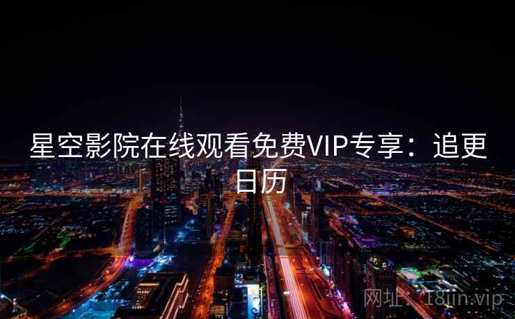 星空影院在线观看免费VIP专享：追更日历