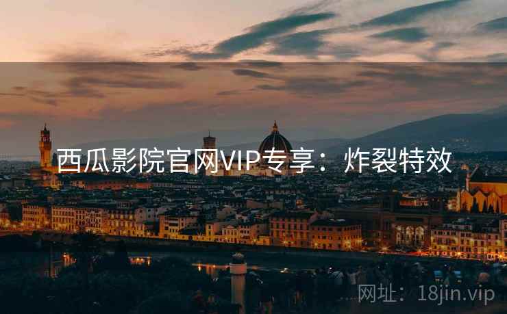 西瓜影院官网VIP专享:炸裂特效 西瓜影院官网VIP专享:炸裂特效