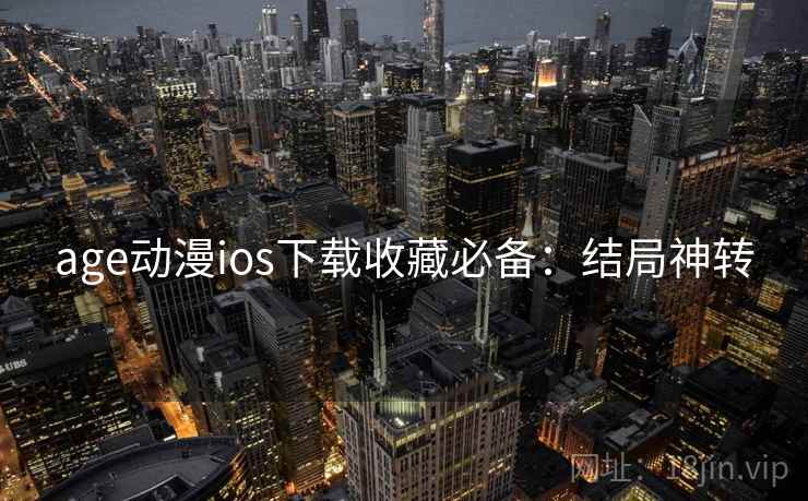 age动漫ios下载收藏必备:结局神转 age动漫ios下载收藏必备:结局神转