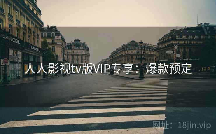 人人影视tv版VIP专享:爆款预定 人人影视tv版VIP专享:爆款预定