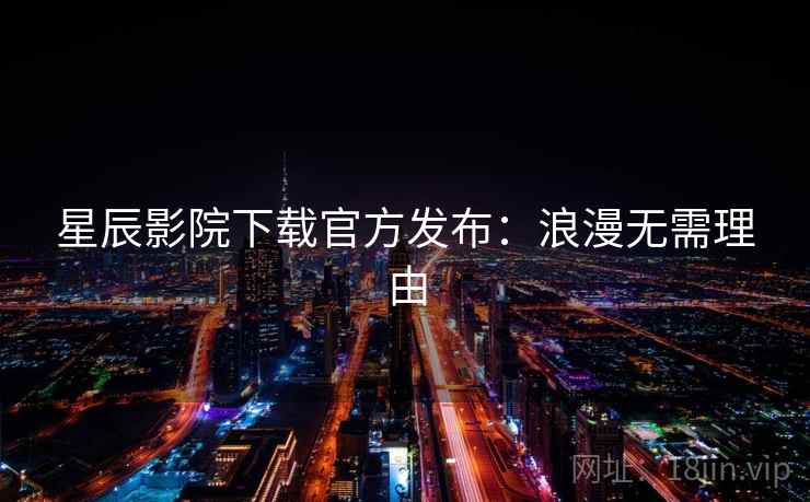 星辰影院下载官方发布：浪漫无需理由