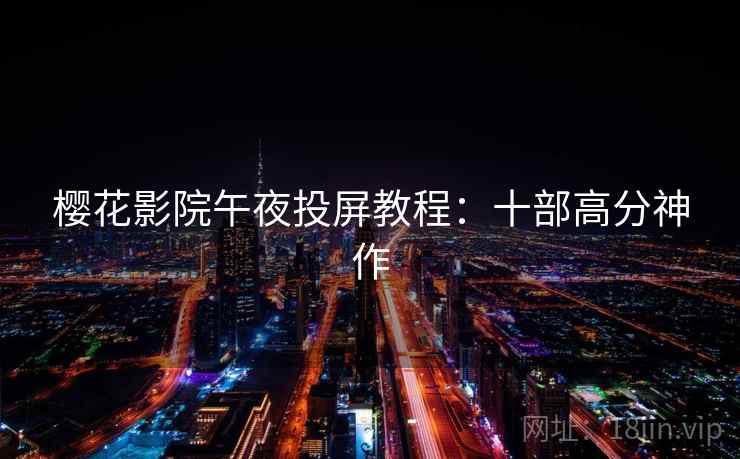 樱花影院午夜投屏教程：十部高分神作
