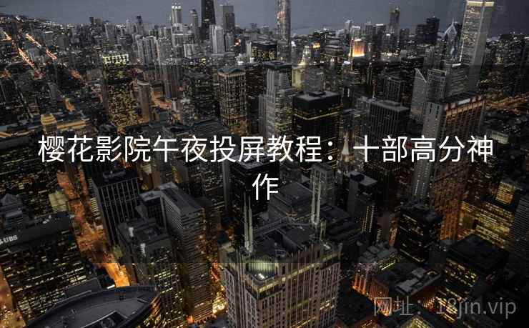樱花影院午夜投屏教程：十部高分神作