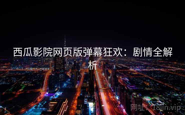 西瓜影院网页版弹幕狂欢：剧情全解析