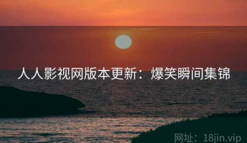 人人影视网版本更新：爆笑瞬间集锦